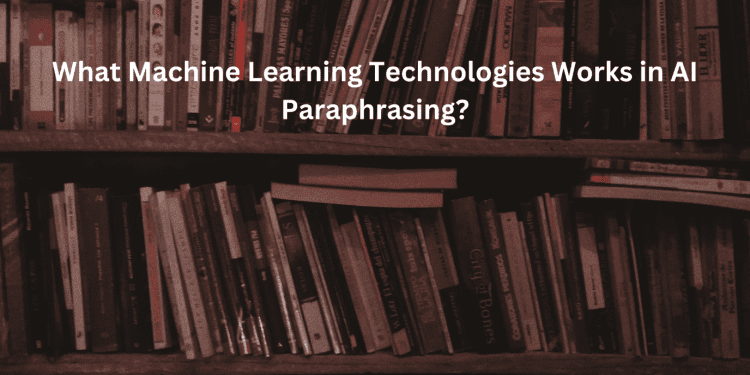What Machine Learning Technologies works in AI Paraphrasing? AI Paraphrasing