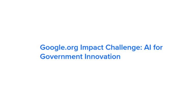 Google.org Impact Challenge: AI for Government Innovation ($3M) AI for Government Innovation